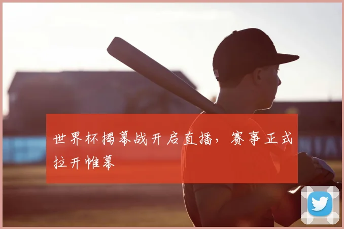 世界杯揭幕战开启直播，赛事正式拉开帷幕