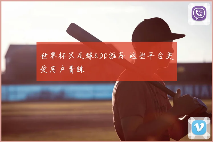 世界杯买足球app推荐 这些平台更受用户青睐