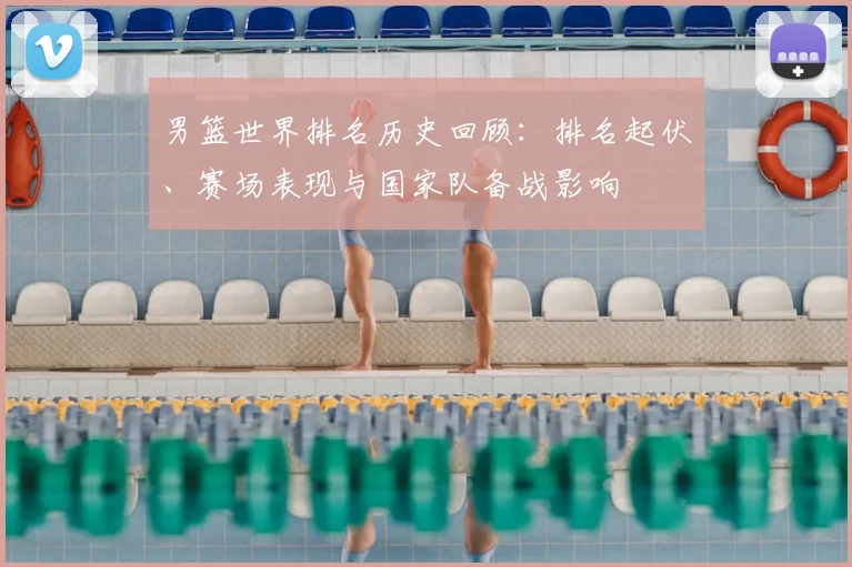 男篮世界排名历史回顾：排名起伏、赛场表现与国家队备战影响