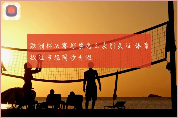欧洲杯决赛彩票怎么卖引关注 体育投注市场同步升温