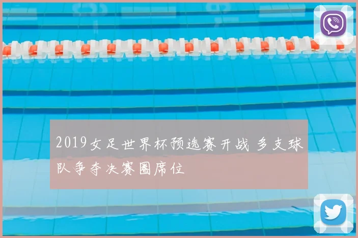 2019女足世界杯预选赛开战 多支球队争夺决赛圈席位