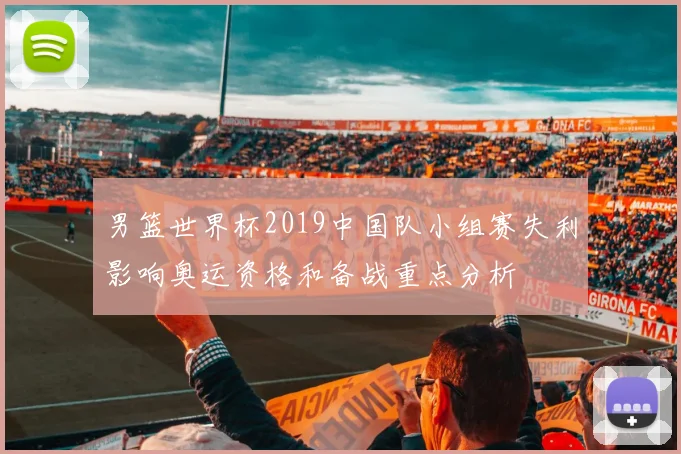 男篮世界杯2019中国队小组赛失利影响奥运资格和备战重点分析