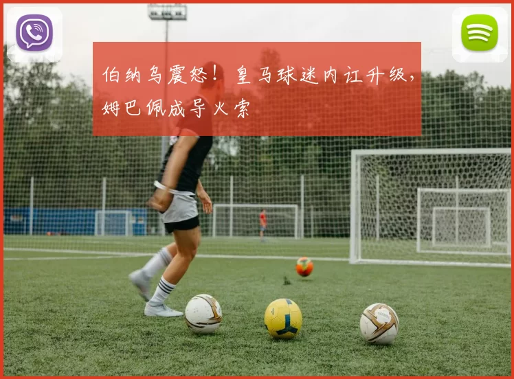 伯纳乌震怒！皇马球迷内讧升级，姆巴佩成导火索