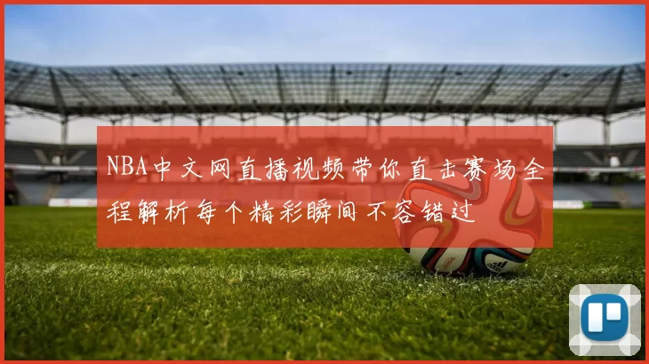 NBA中文网直播视频带你直击赛场全程解析每个精彩瞬间不容错过