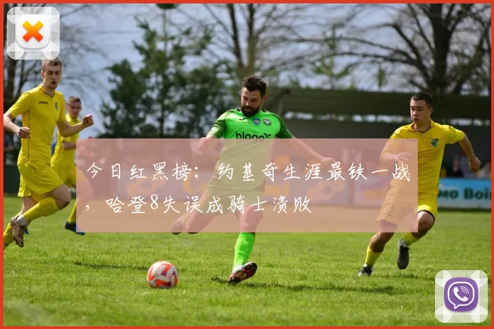 今日红黑榜：约基奇生涯最铁一战，哈登8失误成骑士溃败