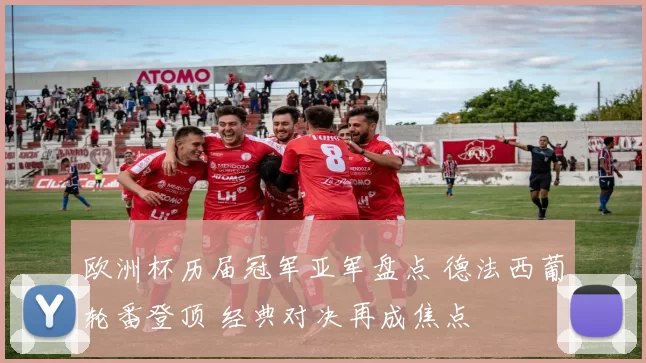 欧洲杯历届冠军亚军盘点 德法西葡轮番登顶 经典对决再成焦点