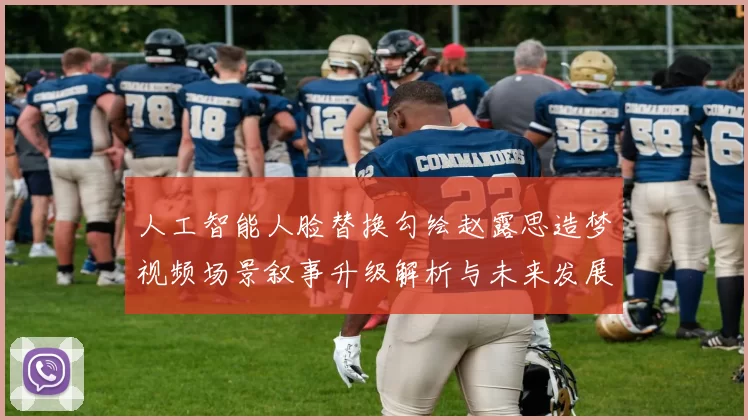 人工智能人脸替换勾绘赵露思造梦视频场景叙事升级解析与未来发展