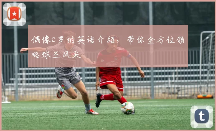 偶像c罗的英语介绍，带你全方位领略球王风采