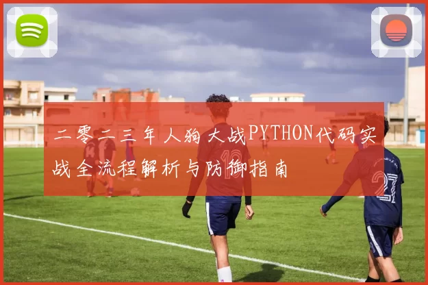 二零二三年人狗大战PYTHON代码实战全流程解析与防御指南