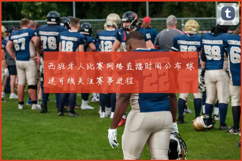 西班牙人比赛网络直播时间公布 球迷可线关注赛事进程