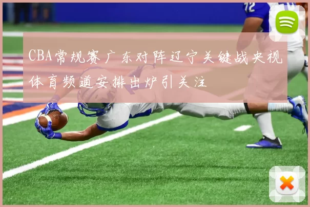 CBA常规赛广东对阵辽宁关键战央视体育频道安排出炉引关注