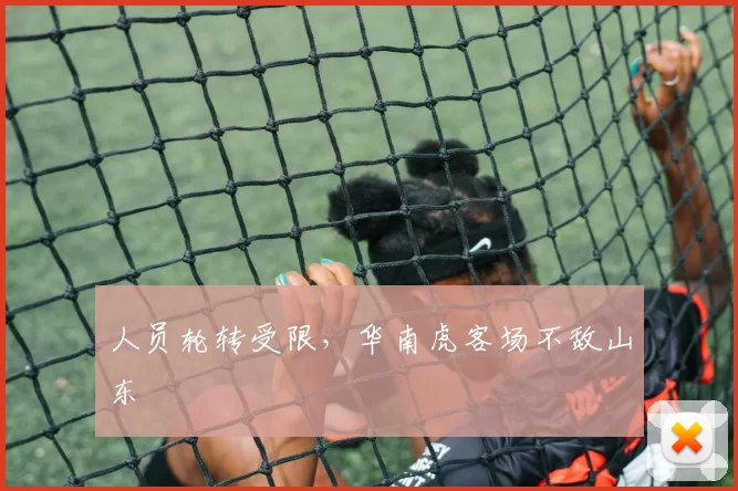 人员轮转受限，华南虎客场不敌山东