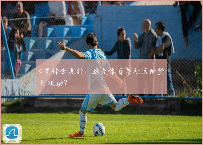 c罗转会虎扑，这是体育与社区的梦幻联动？