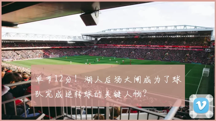 单节12分!湖人后场大闸成为了球队完成逆转球的关键人物?