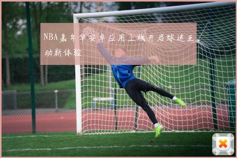 NBA嘉年华安卓应用上线开启球迷互动新体验