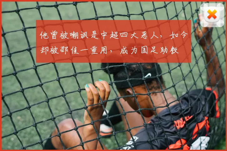 他曾被嘲讽是中超四大恶人，如今却被邵佳一重用，成为国足助教