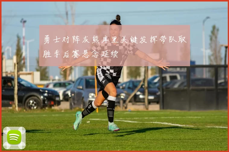 勇士对阵灰熊库里关键发挥带队取胜季后赛悬念延续
