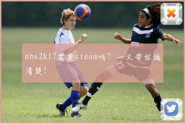 nba2k17需要steam吗?一文带你搞清楚!