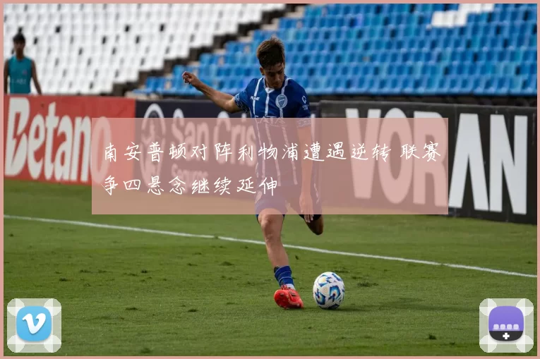 南安普顿对阵利物浦遭遇逆转 联赛争四悬念继续延伸