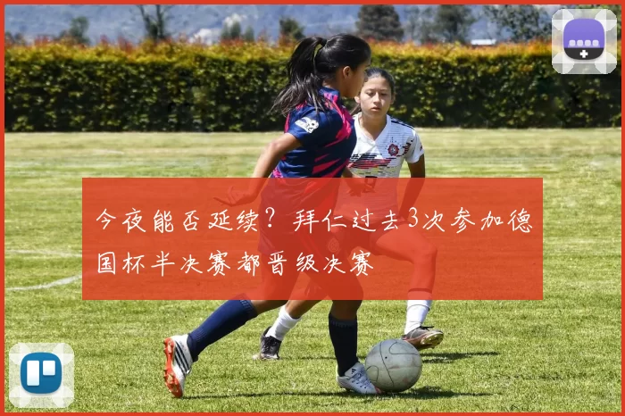 今夜能否延续？拜仁过去3次参加德国杯半决赛都晋级决赛