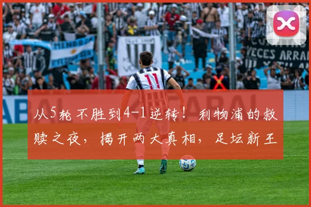 从5轮不胜到4-1逆转！利物浦的救赎之夜，揭开两大真相，足坛新王已然登基_维尔茨_埃基蒂克_比赛