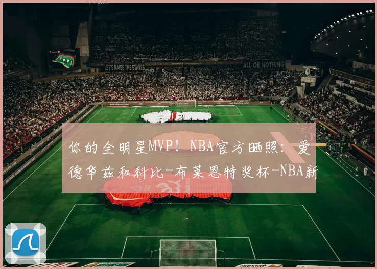你的全明星MVP！NBA官方晒照：爱德华兹和科比-布莱恩特奖杯-NBA新闻