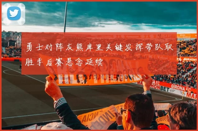 勇士对阵灰熊库里关键发挥带队取胜季后赛悬念延续