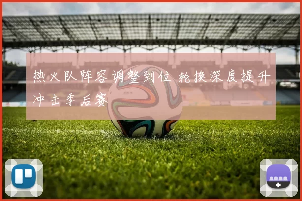 热火队阵容调整到位 轮换深度提升冲击季后赛