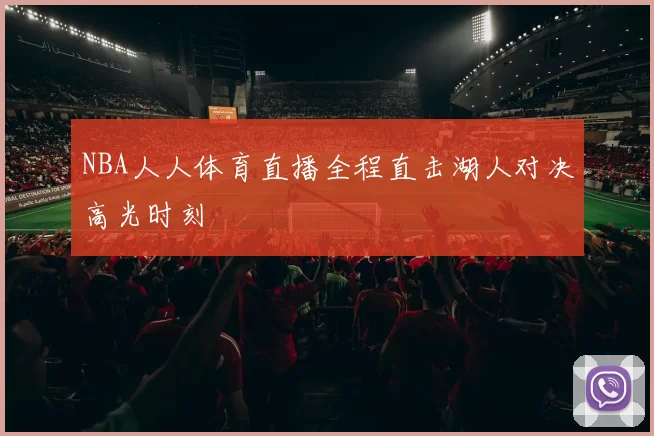 NBA人人体育直播全程直击湖人对决高光时刻