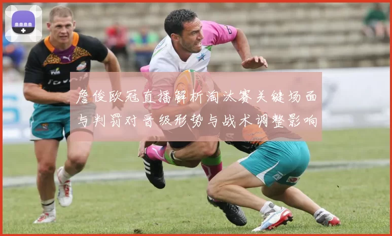 詹俊欧冠直播解析淘汰赛关键场面与判罚对晋级形势与战术调整影响