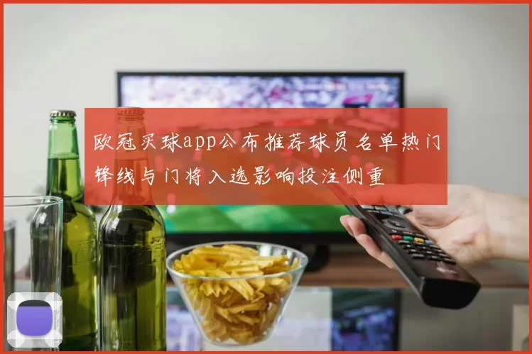 欧冠买球app公布推荐球员名单热门锋线与门将入选影响投注侧重