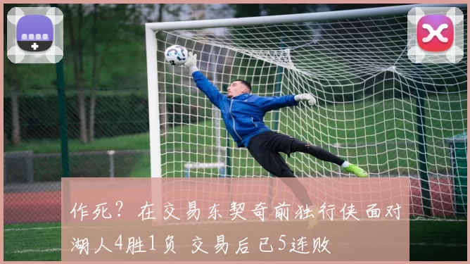 作死？在交易东契奇前独行侠面对湖人4胜1负 交易后已5连败