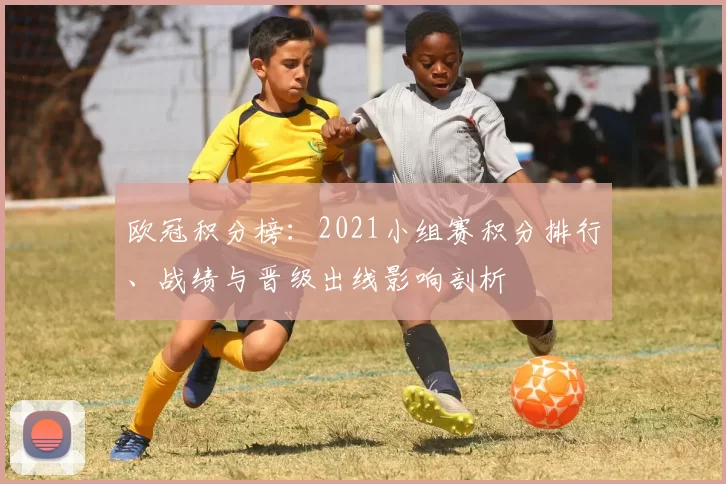欧冠积分榜：2021小组赛积分排行、战绩与晋级出线影响剖析