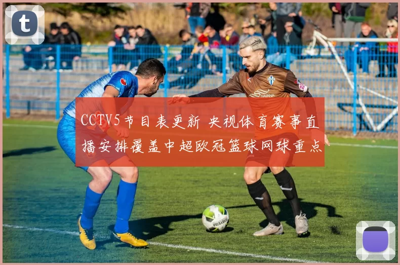 CCTV5节目表更新 央视体育赛事直播安排覆盖中超欧冠篮球网球重点场次