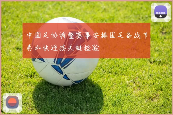 中国足协调整赛事安排国足备战节奏加快迎接关键检验