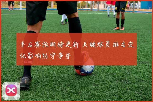 季后赛抢断榜更新 关键球员排名变化影响防守争夺