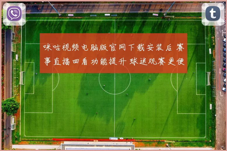 咪咕视频电脑版官网下载安装后 赛事直播回看功能提升 球迷观赛更便捷