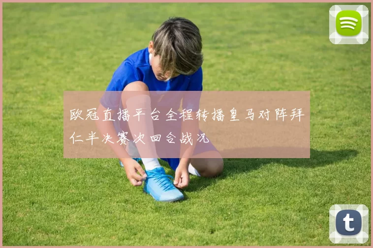 欧冠直播平台全程转播皇马对阵拜仁半决赛次回合战况