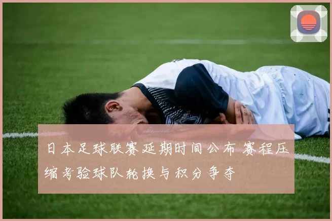 日本足球联赛延期时间公布 赛程压缩考验球队轮换与积分争夺