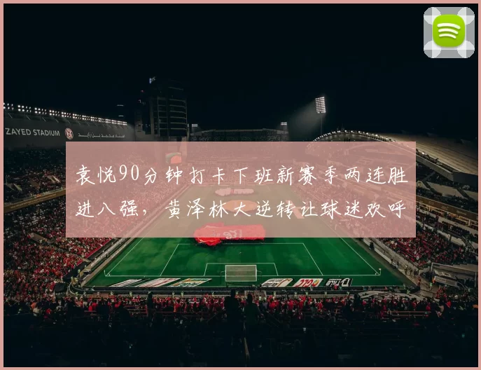 袁悦90分钟打卡下班新赛季两连胜进八强，黄泽林大逆转让球迷欢呼