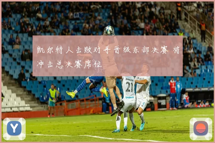 凯尔特人击败对手晋级东部决赛 将冲击总决赛席位