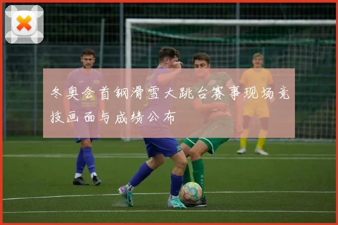 冬奥会首钢滑雪大跳台赛事现场竞技画面与成绩公布