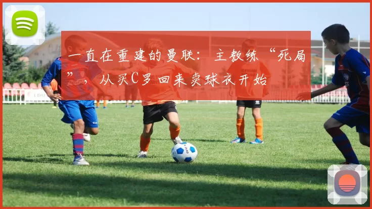 一直在重建的曼联：主教练“死局”，从买C罗回来卖球衣开始