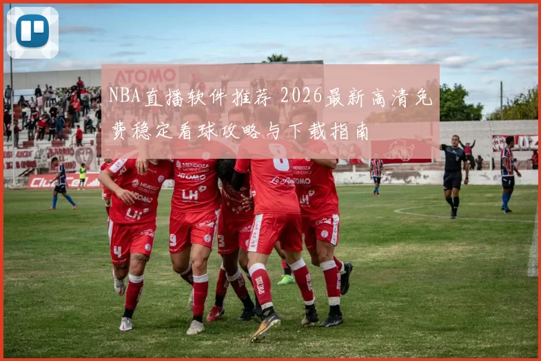 NBA直播软件推荐 2026最新高清免费稳定看球攻略与下载指南