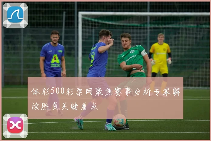 体彩500彩票网聚焦赛事分析专家解读胜负关键看点